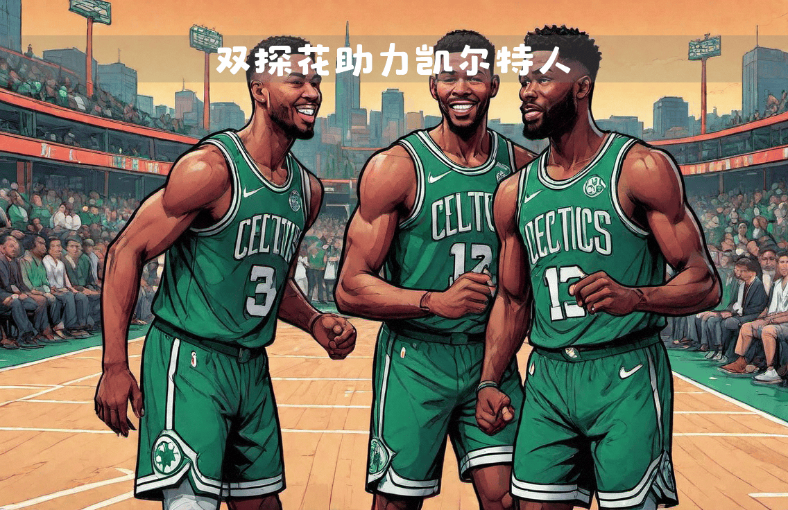 包含开云体育：凯尔特人队的进攻战术：如何发挥双探花的优势，提升进攻火力？的词条